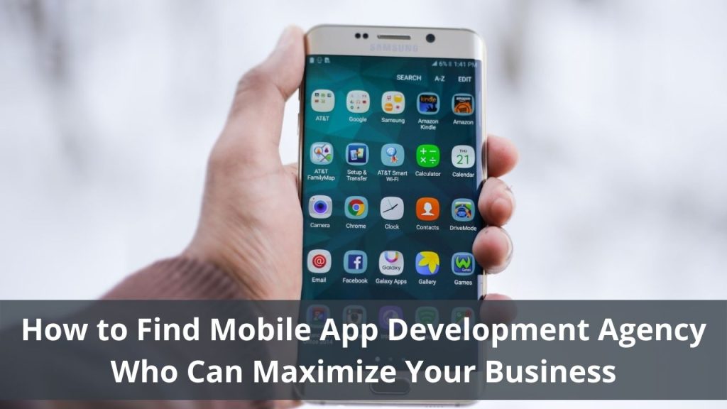 How to Find Mobile App Development Agency Who Can Maximize Your Business